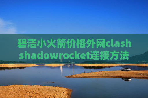 碧洁小火箭价格外网clashshadowrocket连接方法