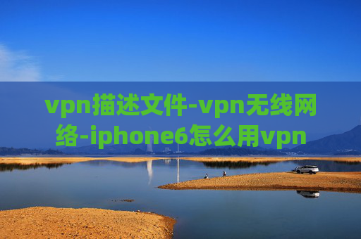 vpn描述文件-vpn无线网络-iphone6怎么用vpn