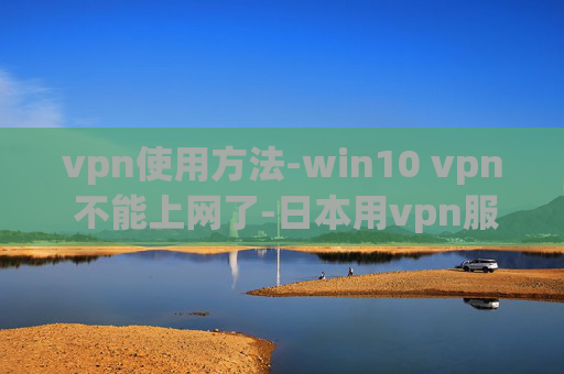 vpn使用方法-win10 vpn 不能上网了-日本用vpn服务器