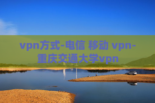 vpn方式-电信 移动 vpn-重庆交通大学vpn