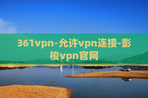 361vpn-允许vpn连接-影梭vpn官网