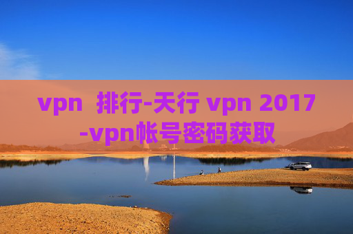 vpn  排行-天行 vpn 2017-vpn帐号密码获取