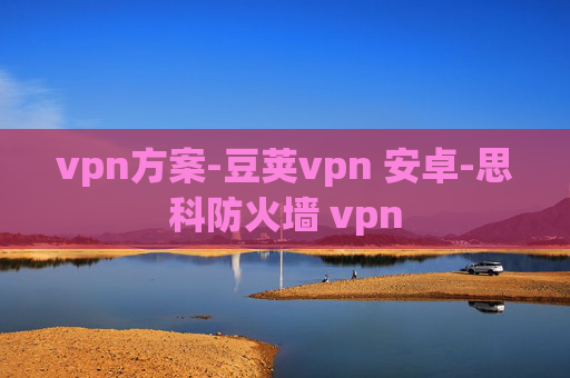 vpn方案-豆荚vpn 安卓-思科防火墙 vpn