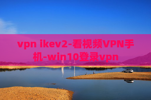 vpn ikev2-看视频VPN手机-win10登录vpn