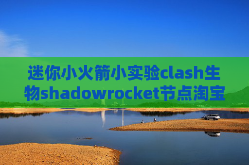 迷你小火箭小实验clash生物shadowrocket节点淘宝