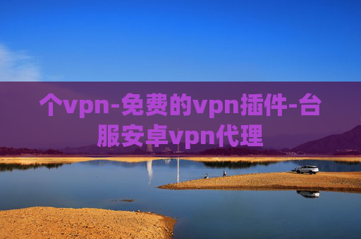 个vpn-免费的vpn插件-台服安卓vpn代理