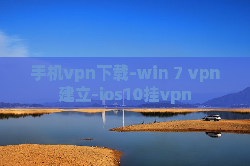 手机vpn下载-win 7 vpn建立-ios10挂vpn