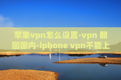 苹果vpn怎么设置-vpn 翻回国内-iphone vpn不能上网