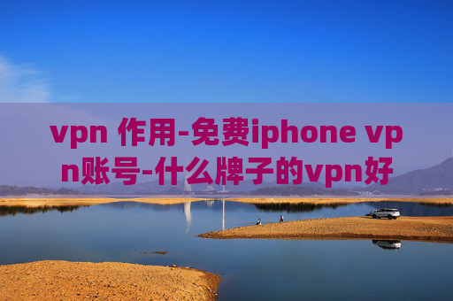 vpn 作用-免费iphone vpn账号-什么牌子的vpn好