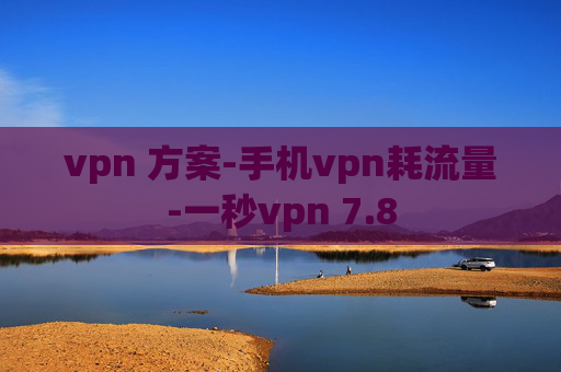 vpn 方案-手机vpn耗流量-一秒vpn 7.8