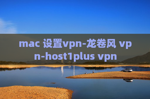 mac 设置vpn-龙卷风 vpn-host1plus vpn