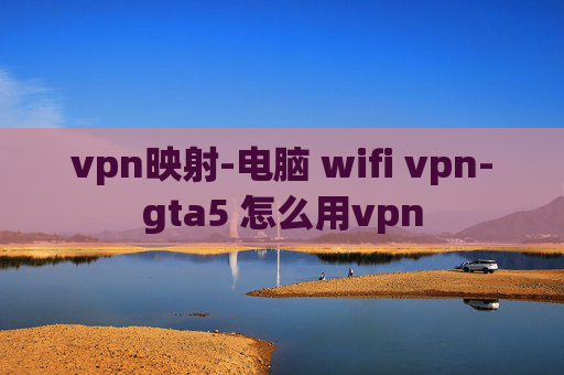 vpn映射-电脑 wifi vpn-gta5 怎么用vpn