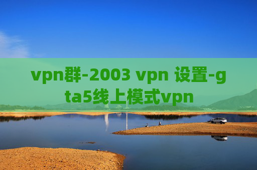 vpn群-2003 vpn 设置-gta5线上模式vpn