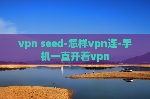 vpn seed-怎样vpn连-手机一直开着vpn