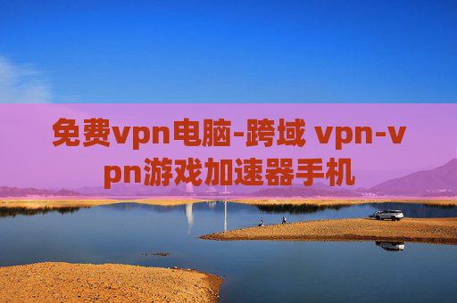 免费vpn电脑-跨域 vpn-vpn游戏加速器手机