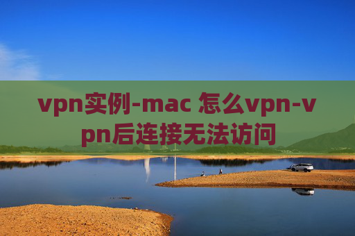 vpn实例-mac 怎么vpn-vpn后连接无法访问