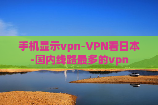 手机显示vpn-VPN看日本-国内线路最多的vpn