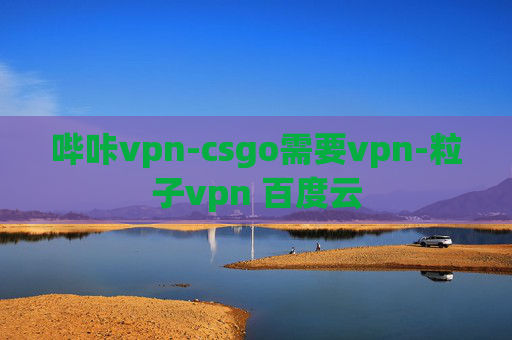 哔咔vpn-csgo需要vpn-粒子vpn 百度云