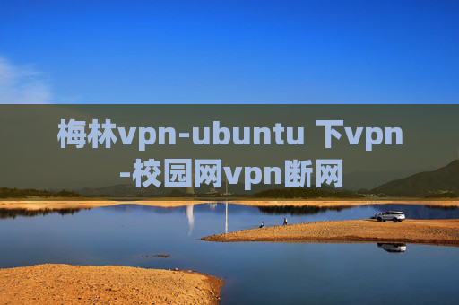 梅林vpn-ubuntu 下vpn-校园网vpn断网