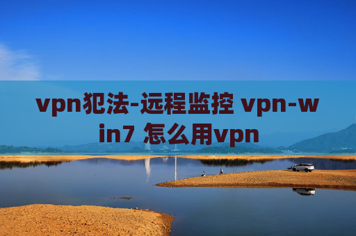 vpn犯法-远程监控 vpn-win7 怎么用vpn