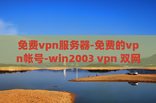 免费vpn服务器-免费的vpn帐号-win2003 vpn 双网卡