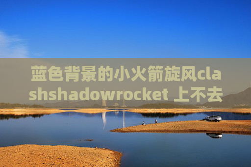 蓝色背景的小火箭旋风clashshadowrocket 上不去