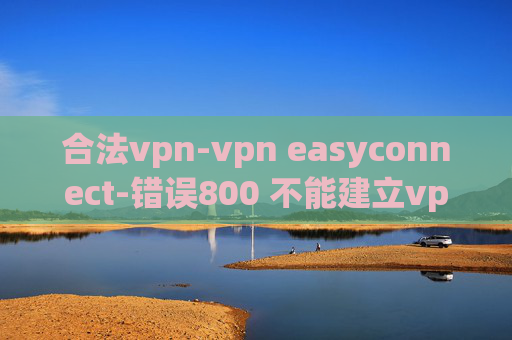 合法vpn-vpn easyconnect-错误800 不能建立vpn连接