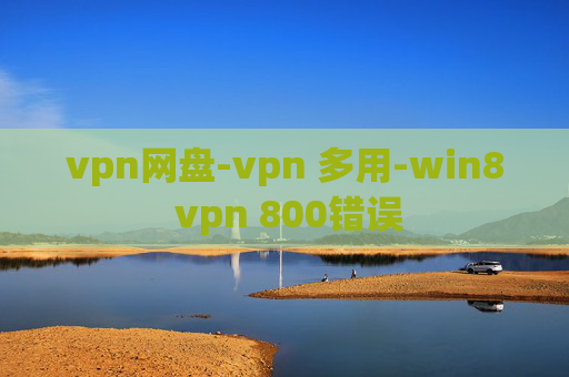 vpn网盘-vpn 多用-win8 vpn 800错误