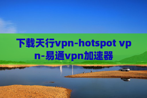 下载天行vpn-hotspot vpn-易通vpn加速器