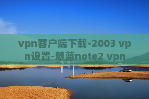 vpn客户端下载-2003 vpn设置-魅蓝note2 vpn