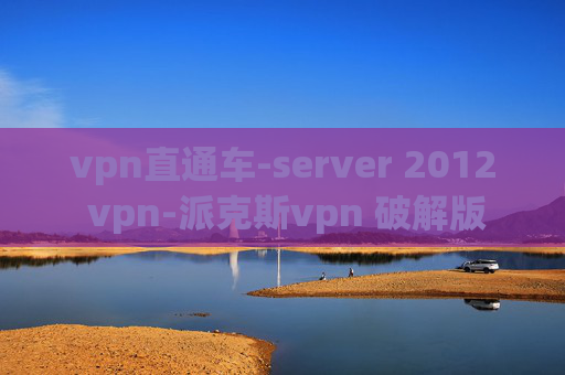 vpn直通车-server 2012 vpn-派克斯vpn 破解版