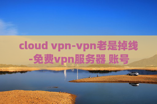 cloud vpn-vpn老是掉线-免费vpn服务器 账号