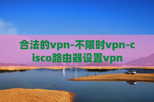 合法的vpn-不限时vpn-cisco路由器设置vpn