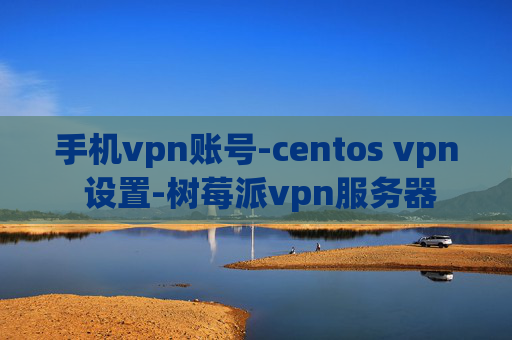 手机vpn账号-centos vpn 设置-树莓派vpn服务器