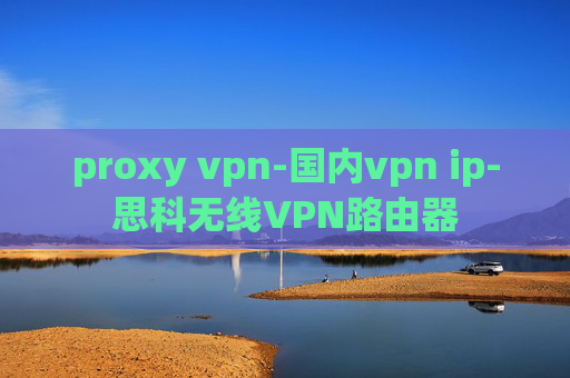 proxy vpn-国内vpn ip-思科无线VPN路由器