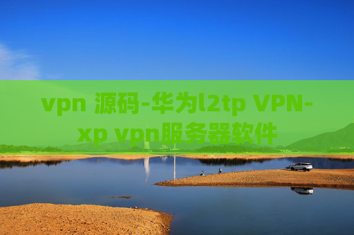 vpn 源码-华为l2tp VPN-xp vpn服务器软件