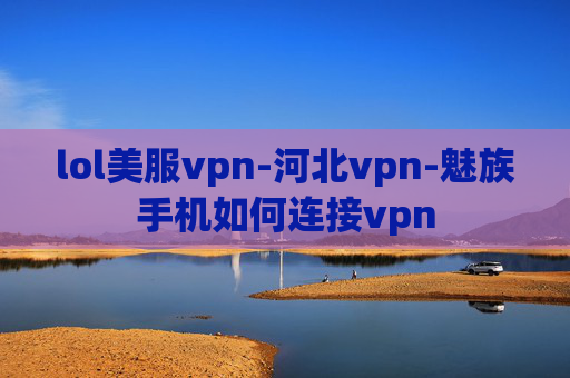 lol美服vpn-河北vpn-魅族手机如何连接vpn