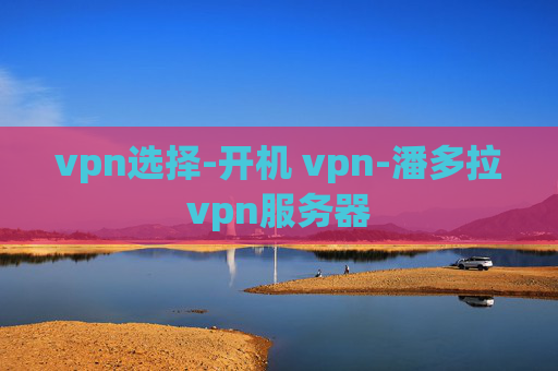 vpn选择-开机 vpn-潘多拉vpn服务器