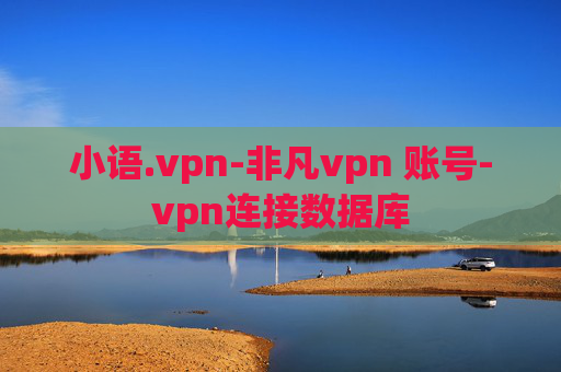 小语.vpn-非凡vpn 账号-vpn连接数据库