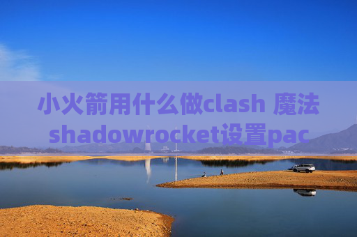 小火箭用什么做clash 魔法shadowrocket设置pac