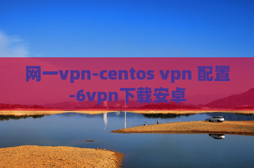 网一vpn-centos vpn 配置-6vpn下载安卓