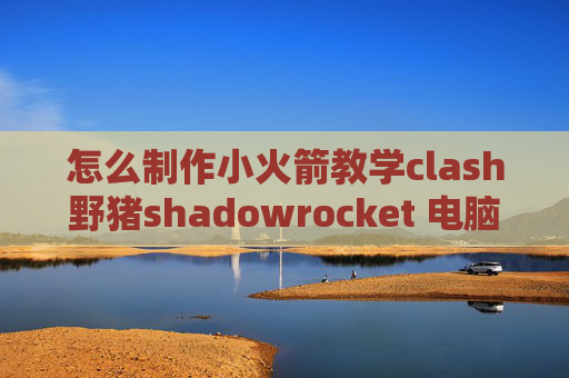 怎么制作小火箭教学clash野猪shadowrocket 电脑登录