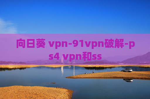 向日葵 vpn-91vpn破解-ps4 vpn和ss