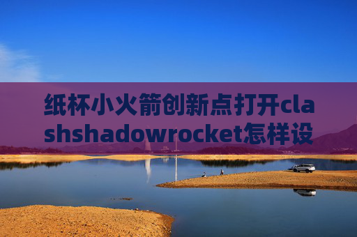 纸杯小火箭创新点打开clashshadowrocket怎样设置