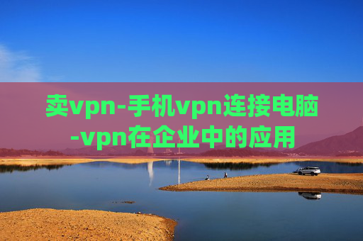 卖vpn-手机vpn连接电脑-vpn在企业中的应用