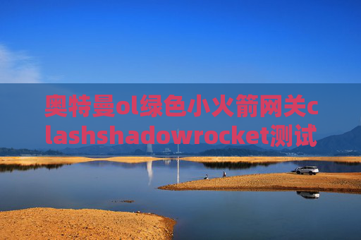 奥特曼ol绿色小火箭网关clashshadowrocket测试规则