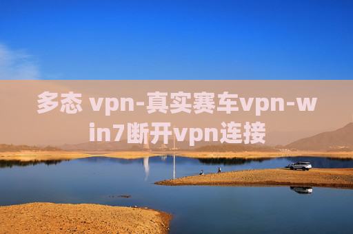 多态 vpn-真实赛车vpn-win7断开vpn连接