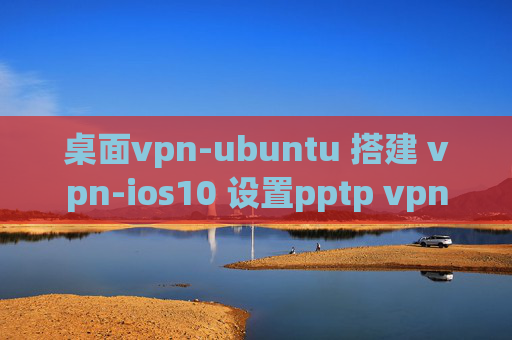 桌面vpn-ubuntu 搭建 vpn-ios10 设置pptp vpn