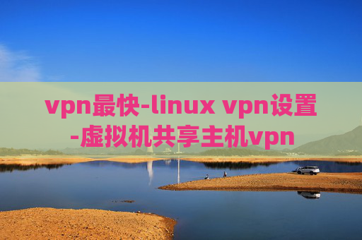 vpn最快-linux vpn设置-虚拟机共享主机vpn