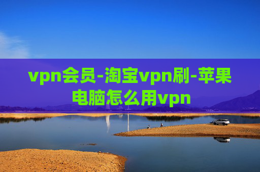 vpn会员-淘宝vpn刷-苹果电脑怎么用vpn